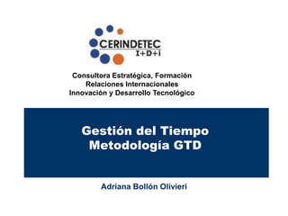 Consultora Estratégica, Formación
    Relaciones Internacionales
Innovación y Desarrollo Tecnológico




   Gestión del Tiempo
    Metodología GTD


        Adriana Bollón Olivieri
 