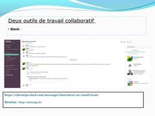 Deux outils de travail collaboratif
• Slack: https://slack.com/
https://chesstips.slack.com/messages/lancement-1er-email/team/
Résultat : http://chesstips.fr/
 