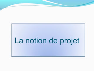 La notion de projet
 