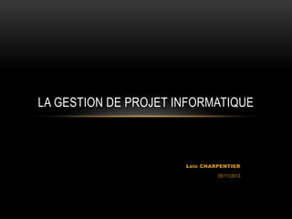 LA GESTION DE PROJET INFORMATIQUE

Loïc CHARPENTIER
05/11//2013

 