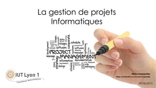 La gestion de projets
Informatiques
@loiccharpentier
https://fr.linkedin.com/in/loiccharpentier
09/06/2015
 