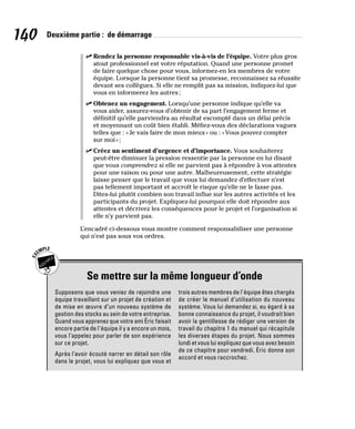 140 Deuxième partie : de démarrage
✓
✓ Rendez la personne responsable vis-à-vis de l’équipe. Votre plus gros
atout professionnel est votre réputation. Quand une personne promet
de faire quelque chose pour vous, informez-en les membres de votre
équipe. Lorsque la personne tient sa promesse, reconnaissez sa réussite
devant ses collègues. Si elle ne remplit pas sa mission, indiquez-lui que
vous en informerez les autres;
✓
✓ Obtenez un engagement. Lorsqu’une personne indique qu’elle va
vous aider, assurez-vous d’obtenir de sa part l’engagement ferme et
définitif qu’elle parviendra au résultat escompté dans un délai précis
et moyennant un coût bien établi. Méfiez-vous des déclarations vagues
telles que : «Je vais faire de mon mieux» ou : «Vous pouvez compter
sur moi»;
✓
✓ Créez un sentiment d’urgence et d’importance. Vous souhaiterez
peut-être diminuer la pression ressentie par la personne en lui disant
que vous comprendrez si elle ne parvient pas à répondre à vos attentes
pour une raison ou pour une autre. Malheureusement, cette stratégie
laisse penser que le travail que vous lui demandez d’effectuer n’est
pas tellement important et accroît le risque qu’elle ne le fasse pas.
Dites-lui plutôt combien son travail influe sur les autres activités et les
participants du projet. Expliquez-lui pourquoi elle doit répondre aux
attentes et décrivez les conséquences pour le projet et l’organisation si
elle n’y parvient pas.
L’encadré ci-dessous vous montre comment responsabiliser une personne
qui n’est pas sous vos ordres.
Se mettre sur la même longueur d’onde
Supposons que vous veniez de rejoindre une
équipe travaillant sur un projet de création et
de mise en œuvre d’un nouveau système de
gestion des stocks au sein de votre entreprise.
Quand vous apprenez que votre ami Éric faisait
encore partie de l’équipe il y a encore un mois,
vous l’appelez pour parler de son expérience
sur ce projet.
Après l’avoir écouté narrer en détail son rôle
dans le projet, vous lui expliquez que vous et
trois autres membres de l’équipe êtes chargés
de créer le manuel d’utilisation du nouveau
système. Vous lui demandez si, eu égard à sa
bonne connaissance du projet, il voudrait bien
avoir la gentillesse de rédiger une version de
travail du chapitre 1 du manuel qui récapitule
les diverses étapes du projet. Nous sommes
lundi et vous lui expliquez que vous avez besoin
de ce chapitre pour vendredi. Éric donne son
accord et vous raccrochez.
 