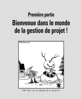 Première partie
Bienvenue dans le monde
de la gestion de projet !
« Hé ! Qui est en charge de ce projet ? »
 