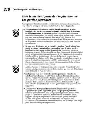 218 Deuxième partie : de démarrage
Tirer le meilleur parti de l’implication de
vos parties prenantes
Pour optimiser l’implication et les contributions de vos parties prenantes,
respectez les principes suivants pendant toute la durée du projet :
✓
✓ S’il est prévu qu’elles jouent un rôle dans le projet par la suite,
impliquez les parties prenantes le plus tôt possible lors de la phase
de démarrage et de préparation. Offrez à vos parties prenantes la
possibilité de participer à la planification, même si elles n’interviennent
que bien plus tard dans le projet. Il arrive qu’elles donnent des
informations qui vous faciliteront ensuite la vie. Elles pourront au moins
se dégager du temps pour apporter leur contribution lorsque vous en
aurez besoin;
✓
✓ Si vous avez des doutes sur le caractère légal de l’implication d’une
partie prenante en particulier, rapprochez-vous de votre service
juridique ou bureau de gestion des contrats. Supposons que vous
prépariez un appel d’offres pour l’achat d’un équipement. Vous souhaitez
savoir si les soumissionnaires disposent de cet équipement et connaître
le délai qu’il leur faudrait pour effectuer la livraison. Vous craignez
cependant que le fait de parler à un prestataire potentiel au cours de la
phase de planification revienne à lui filer un tuyau sur les procédures
d’approvisionnement et vous expose à des accusations de favoritisme
par les soumissionnaires non retenus.
Au lieu d’ignorer cette importante partie prenante, demandez à votre
service juridique comment obtenir l’information qui vous fait défaut sans
nuire à l’équité de l’appel d’offres;
✓
✓ Élaborez un plan avec toutes les parties prenantes clés afin de
satisfaire leurs besoins et intérêts en matière d’informations, ainsi
que les vôtres. Déterminez les données qu’elles veulent et celles dont
elles ont, selon vous, besoin. Décidez également du moment et de la
modalité de transmission de ces informations. Précisez enfin ce que
vous attendez d’elles et quand et sous quelle forme elles pourront vous
l’apporter;
✓
✓ Assurez-vous de toujours bien saisir la réponse à la question :
«Qu’est-ce que ça lui rapporte?» pour chaque partie prenante.
Précisez quel est l’intérêt pour chaque partie prenante de voir votre
projet se transformer en succès. Pendant toute la durée du projet,
rappelez à vos parties prenantes les avantages qu’elles en tireront
au final ainsi que les avancées réalisées vers les objectifs fixés.
Le chapitre 15 vous indique comment identifier les avantages d’un projet
pour les différentes parties prenantes.
 