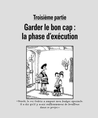 Troisième partie
Garder le bon cap :
la phase d’exécution
« Désolé, le roi Cédric a amputé mon budget spectacle.
Il a dit qu’il y avait suffisamment de bouffons
dans ce projet. »
 