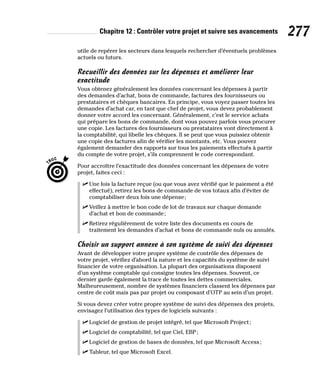 Chapitre 12 : Contrôler votre projet et suivre ses avancements 277
utile de repérer les secteurs dans lesquels rechercher d’éventuels problèmes
actuels ou futurs.
Recueillir des données sur les dépenses et améliorer leur
exactitude
Vous obtenez généralement les données concernant les dépenses à partir
des demandes d’achat, bons de commande, factures des fournisseurs ou
prestataires et chèques bancaires. En principe, vous voyez passer toutes les
demandes d’achat car, en tant que chef de projet, vous devez probablement
donner votre accord les concernant. Généralement, c’est le service achats
qui prépare les bons de commande, dont vous pouvez parfois vous procurer
une copie. Les factures des fournisseurs ou prestataires vont directement à
la comptabilité, qui libelle les chèques. Il se peut que vous puissiez obtenir
une copie des factures afin de vérifier les montants, etc. Vous pouvez
également demander des rapports sur tous les paiements effectués à partir
du compte de votre projet, s’ils comprennent le code correspondant.
Pour accroître l’exactitude des données concernant les dépenses de votre
projet, faites ceci :
✓
✓ Une fois la facture reçue (ou que vous avez vérifié que le paiement a été
effectué), retirez les bons de commande de vos totaux afin d’éviter de
comptabiliser deux fois une dépense;
✓
✓ Veillez à mettre le bon code de lot de travaux sur chaque demande
d’achat et bon de commande;
✓
✓ Retirez régulièrement de votre liste des documents en cours de
traitement les demandes d’achat et bons de commande nuls ou annulés.
Choisir un support annexe à son système de suivi des dépenses
Avant de développer votre propre système de contrôle des dépenses de
votre projet, vérifiez d’abord la nature et les capacités du système de suivi
financier de votre organisation. La plupart des organisations disposent
d’un système comptable qui consigne toutes les dépenses. Souvent, ce
dernier garde également la trace de toutes les dettes commerciales.
Malheureusement, nombre de systèmes financiers classent les dépenses par
centre de coût mais pas par projet ou composant d’OTP au sein d’un projet.
Si vous devez créer votre propre système de suivi des dépenses des projets,
envisagez l’utilisation des types de logiciels suivants :
✓
✓ Logiciel de gestion de projet intégré, tel que Microsoft Project;
✓
✓ Logiciel de comptabilité, tel que Ciel, EBP;
✓
✓ Logiciel de gestion de bases de données, tel que Microsoft Access;
✓
✓ Tableur, tel que Microsoft Excel.
 