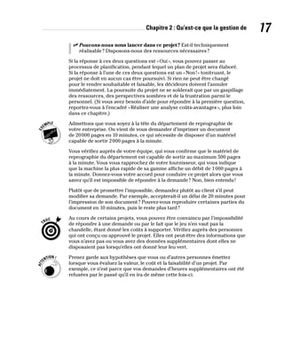 Chapitre 2 : Qu’est-ce que la gestion de 17
✓
✓ Pouvons-nous nous lancer dans ce projet? Est-il techniquement
réalisable? Disposons-nous des ressources nécessaires?
Si la réponse à ces deux questions est «Oui», vous pouvez passer au
processus de planification, pendant lequel un plan de projet sera élaboré.
Si la réponse à l’une de ces deux questions est un «Non!» tonitruant, le
projet ne doit en aucun cas être poursuivi. Si rien ne peut être changé
pour le rendre souhaitable et faisable, les décideurs doivent l’annuler
immédiatement. La poursuite du projet ne se solderait que par un gaspillage
des ressources, des perspectives sombres et de la frustration parmi le
personnel. (Si vous avez besoin d’aide pour répondre à la première question,
reportez-vous à l’encadré «Réaliser une analyse coûts-avantages», plus loin
dans ce chapitre.)
Admettons que vous soyez à la tête du département de reprographie de
votre entreprise. On vient de vous demander d’imprimer un document
de 20000 pages en 10 minutes, ce qui nécessite de disposer d’un matériel
capable de sortir 2000 pages à la minute.
Vous vérifiez auprès de votre équipe, qui vous confirme que le matériel de
reprographie du département est capable de sortir au maximum 500 pages
à la minute. Vous vous rapprochez de votre fournisseur, qui vous indique
que la machine la plus rapide de sa gamme affiche un débit de 1000 pages à
la minute. Donnez-vous votre accord pour conduire ce projet alors que vous
savez qu’il est impossible de répondre à la demande? Non, bien entendu!
Plutôt que de promettre l’impossible, demandez plutôt au client s’il peut
modifier sa demande. Par exemple, accepterait-il un délai de 20 minutes pour
l’impression de son document? Pouvez-vous reproduire certaines parties du
document en 10 minutes, puis le reste plus tard?
Au cours de certains projets, vous pouvez être convaincu par l’impossibilité
de répondre à une demande ou par le fait que le jeu n’en vaut pas la
chandelle, étant donné les coûts à supporter. Vérifiez auprès des personnes
qui ont conçu ou approuvé le projet. Elles ont peut-être des informations que
vous n’avez pas ou vous avez des données supplémentaires dont elles ne
disposaient pas lorsqu’elles ont donné leur feu vert.
Prenez garde aux hypothèses que vous ou d’autres personnes émettez
lorsque vous évaluez la valeur, le coût et la faisabilité d’un projet. Par
exemple, ce n’est parce que vos demandes d’heures supplémentaires ont été
refusées par le passé qu’il en ira de même cette fois-ci.
 