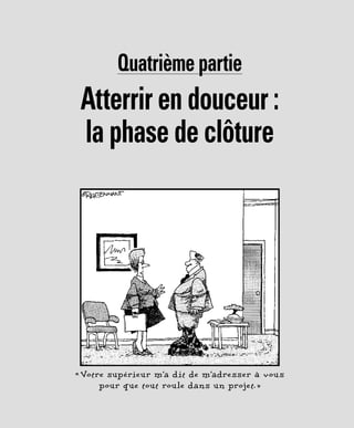 Quatrième partie
Atterrir en douceur :
la phase de clôture
« Votre supérieur m’a dit de m’adresser à vous
pour que tout roule dans un projet. »
 
