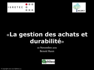 «La gestion des achats et
                durabilité»
                                     10 Novembre 2011
                                       Benoit Huon




© copyright 2007-2011 Ophiteo s.a.
 