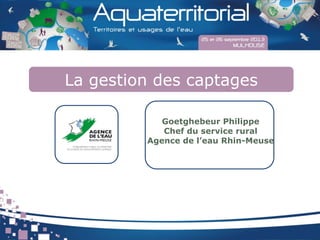 La gestion des captages
Goetghebeur Philippe
Chef du service rural
Agence de l’eau Rhin-Meuse
 