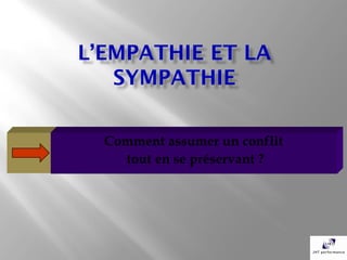L’EMPATHIE ET LA
   SYMPATHIE

  Comment assumer un conflit
    tout en se préservant ?
 