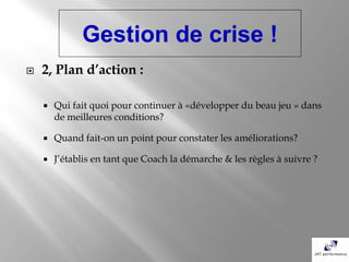 Gestion de crise !
   2, Plan d’action :

       Qui fait quoi pour continuer à «développer du beau jeu » dans
        d...
