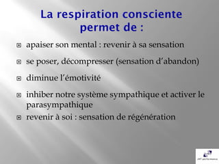    apaiser son mental : revenir à sa sensation
   se poser, décompresser (sensation d’abandon)
   diminue l’émotivité
   inhiber notre système sympathique et activer le
    parasympathique
   revenir à soi : sensation de régénération
 