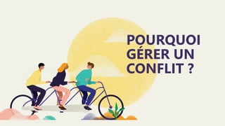POURQUOI
GÉRER UN
CONFLIT ?
 