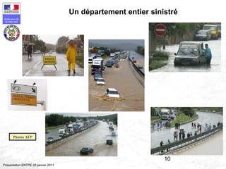 10
Préfecture de
la zone sud
Présentation ENTPE 28 janvier 2011
Un département entier sinistré
Photos AFP
 