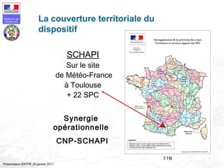 116
Préfecture de
la zone sud
Présentation ENTPE 28 janvier 2011
La couverture territoriale du
dispositif
SCHAPI
Sur le site
de Météo-France
à Toulouse
+ 22 SPC
Synergie
opérationnelle
CNP-SCHAPI
 