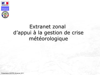 Préfecture de
la zone sud
Présentation ENTPE 28 janvier 2011
Extranet zonal
d’appui à la gestion de crise
météorologique
 
