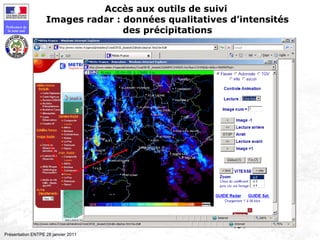 131
Préfecture de
la zone sud
Présentation ENTPE 28 janvier 2011
Accès aux outils de suivi
Images radar : données qualitatives d’intensités
des précipitations
 