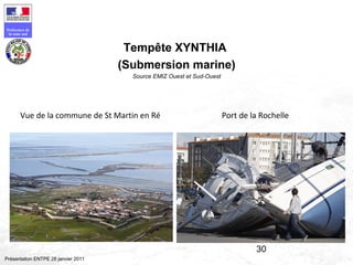 30
Préfecture de
la zone sud
Présentation ENTPE 28 janvier 2011
Port de la RochelleVue de la commune de St Martin en Ré
Tempête XYNTHIA
(Submersion marine)
Source EMIZ Ouest et Sud-Ouest
 