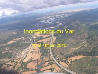 Préfecture de
la zone sud
Présentation ENTPE 28 janvier 2011
Inondations du Var
15 et 16 juin 2010
 