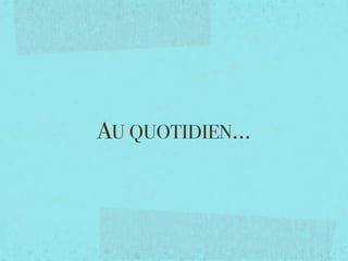 AU QUOTIDIEN...
 