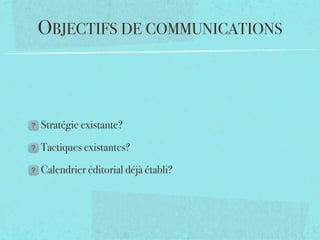 OBJECTIFS DE COMMUNICATIONS



Stratégie existante?

Tactiques existantes?

Calendrier éditorial déjà établi?
 