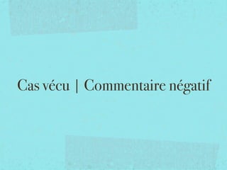 Cas vécu | Commentaire négatif
 