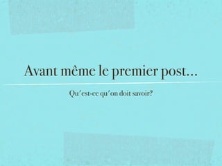 Avant même le premier post...
       Qu'est-ce qu'on doit savoir?
 