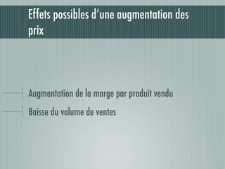 Effets possibles d’une augmentation des
prix



Augmentation de la marge par produit vendu
Baisse du volume de ventes
 