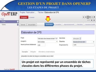 GESTION D’UN PROJET DANS OPENERP 
LES ÉTAPES DE PROJET 
Un projet est représenté par un ensemble de tâches 
classées dans les différentes phases du projet. 
 