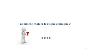 Comment évaluer le risque chimique ?
12
 