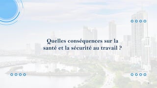 Quelles conséquences sur la
santé et la sécurité au travail ?
6
 
