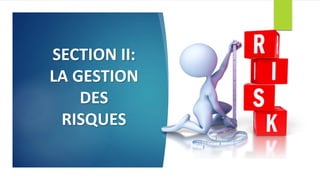 SECTION II:
LA GESTION
DES
RISQUES
 