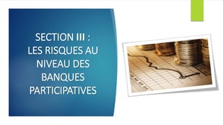 SECTION III :
LES RISQUES AU
NIVEAU DES
BANQUES
PARTICIPATIVES
 