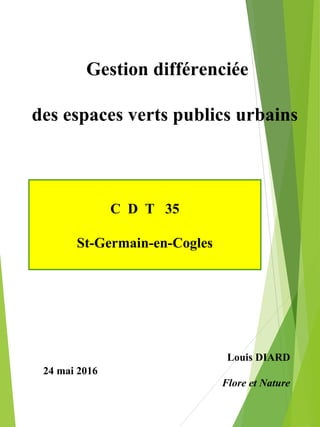 Gestion différenciée
des espaces verts publics urbains
Louis DIARD
Flore et Nature
24 mai 2016
C D T 35
St-Germain-en-Cogles
 
