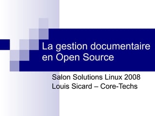 La gestion documentaire en Open Source Salon Solutions Linux 2008 Louis Sicard – Core-Techs 