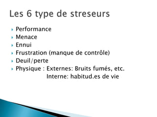  Performance
 Menace
 Ennui
 Frustration (manque de contrôle)
 Deuil/perte
 Physique : Externes: Bruits fumés, etc.
Interne: habitud.es de vie
 