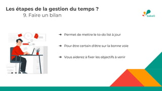 9. Faire un bilan
Les étapes de la gestion du temps ?
➔ Permet de mettre le to-do list à jour
➔ Pour être certain d'être sur la bonne voie
➔ Vous aiderez à fixer les objectifs à venir
 