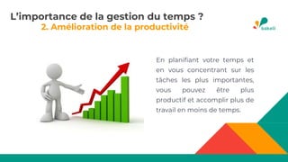 2. Amélioration de la productivité
En planifiant votre temps et
en vous concentrant sur les
tâches les plus importantes,
vous pouvez être plus
productif et accomplir plus de
travail en moins de temps.
L’importance de la gestion du temps ?
 