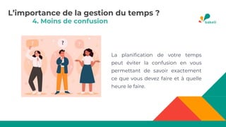 4. Moins de confusion
La planification de votre temps
peut éviter la confusion en vous
permettant de savoir exactement
ce que vous devez faire et à quelle
heure le faire.
L’importance de la gestion du temps ?
 