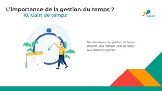 10. Gain de temps
Des techniques de gestion du temps
efficaces vous donnent plus de temps
pour réfléchir et planifier.
L’importance de la gestion du temps ?
 