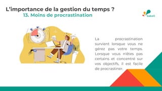 13. Moins de procrastination
La procrastination
survient lorsque vous ne
gérez pas votre temps.
Lorsque vous n'êtes pas
certains et concentré sur
vos objectifs, il est facile
de procrastiner.
L’importance de la gestion du temps ?
 