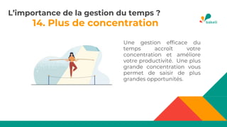 14. Plus de concentration
Une gestion efficace du
temps accroît votre
concentration et améliore
votre productivité. Une plus
grande concentration vous
permet de saisir de plus
grandes opportunités.
L’importance de la gestion du temps ?
 