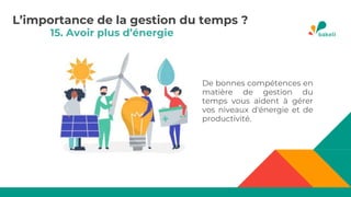 15. Avoir plus d’énergie
De bonnes compétences en
matière de gestion du
temps vous aident à gérer
vos niveaux d'énergie et de
productivité.
L’importance de la gestion du temps ?
 