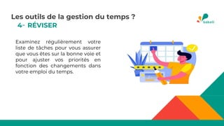 4- RÉVISER
Examinez régulièrement votre
liste de tâches pour vous assurer
que vous êtes sur la bonne voie et
pour ajuster vos priorités en
fonction des changements dans
votre emploi du temps.
Les outils de la gestion du temps ?
 