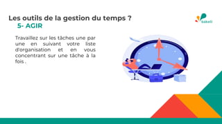 5- AGIR
Travaillez sur les tâches une par
une en suivant votre liste
d'organisation et en vous
concentrant sur une tâche à la
fois .
Les outils de la gestion du temps ?
 