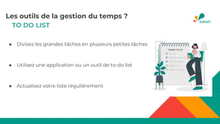 TO DO LIST
● Divisez les grandes tâches en plusieurs petites tâches
● Utilisez une application ou un outil de to-do list
● Actualisez votre liste régulièrement
Les outils de la gestion du temps ?
 