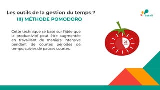 III) MÉTHODE POMODORO
Cette technique se base sur l'idée que
la productivité peut être augmentée
en travaillant de manière intensive
pendant de courtes périodes de
temps, suivies de pauses courtes.
Les outils de la gestion du temps ?
 