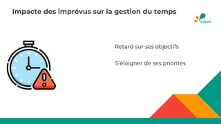Impacte des imprévus sur la gestion du temps
Retard sur ses objectifs
S’éloigner de ses priorités
 