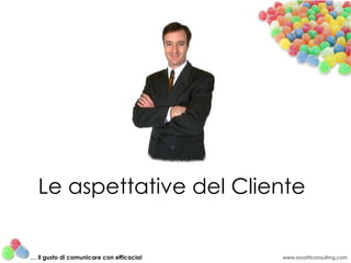 Le aspettative del Cliente www.rovatticonsulting.com …  il gusto di comunicare con efficacia! 